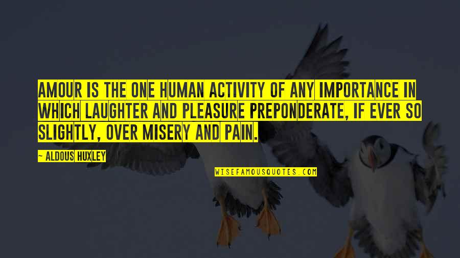 Pain And Misery Quotes By Aldous Huxley: Amour is the one human activity of any