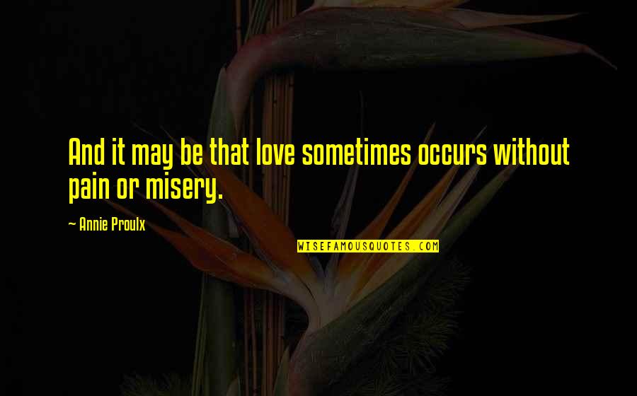 Pain And Misery Quotes By Annie Proulx: And it may be that love sometimes occurs