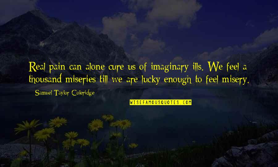 Pain And Misery Quotes By Samuel Taylor Coleridge: Real pain can alone cure us of imaginary
