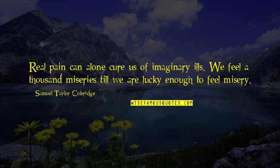 Pain And Misery Quotes By Samuel Taylor Coleridge: Real pain can alone cure us of imaginary Pain And Misery Quotes By Samuel Taylor Coleridge: Real pain can alone cure us of imaginary
