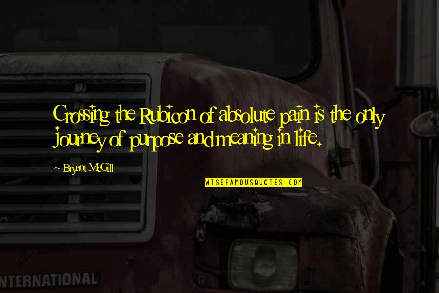 Pain And Purpose Quotes By Bryant McGill: Crossing the Rubicon of absolute pain is the Pain And Purpose Quotes By Bryant McGill: Crossing the Rubicon of absolute pain is the