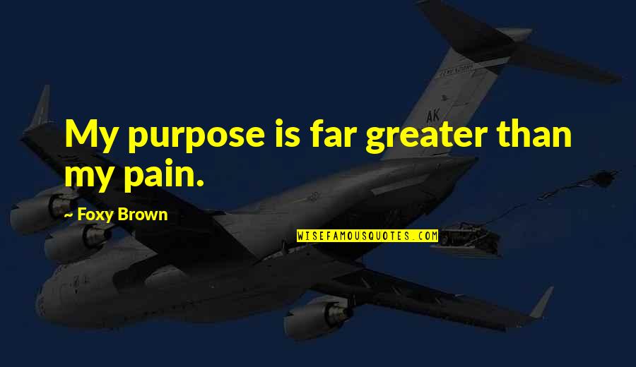 Pain And Purpose Quotes By Foxy Brown: My purpose is far greater than my pain. Pain And Purpose Quotes By Foxy Brown: My purpose is far greater than my pain.