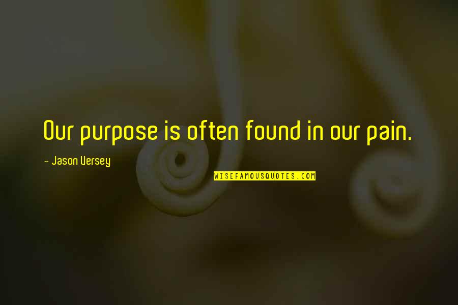 Pain And Purpose Quotes By Jason Versey: Our purpose is often found in our pain. Pain And Purpose Quotes By Jason Versey: Our purpose is often found in our pain.