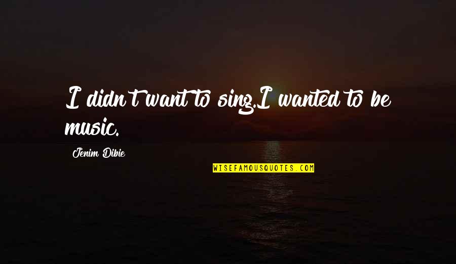 Pain And Purpose Quotes By Jenim Dibie: I didn't want to sing.I wanted to be Pain And Purpose Quotes By Jenim Dibie: I didn't want to sing.I wanted to be