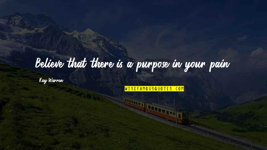 Pain And Purpose Quotes By Kay Warren: Believe that there is a purpose in your Pain And Purpose Quotes By Kay Warren: Believe that there is a purpose in your