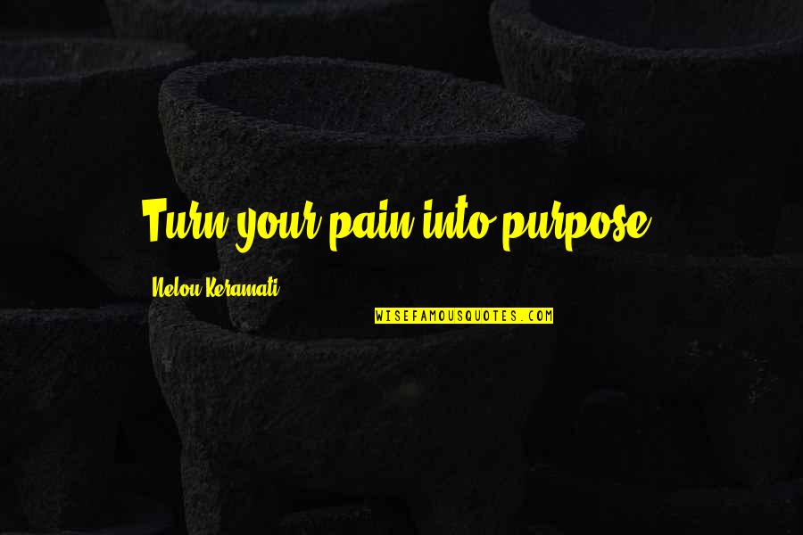Pain And Purpose Quotes By Nelou Keramati: Turn your pain into purpose. Pain And Purpose Quotes By Nelou Keramati: Turn your pain into purpose.