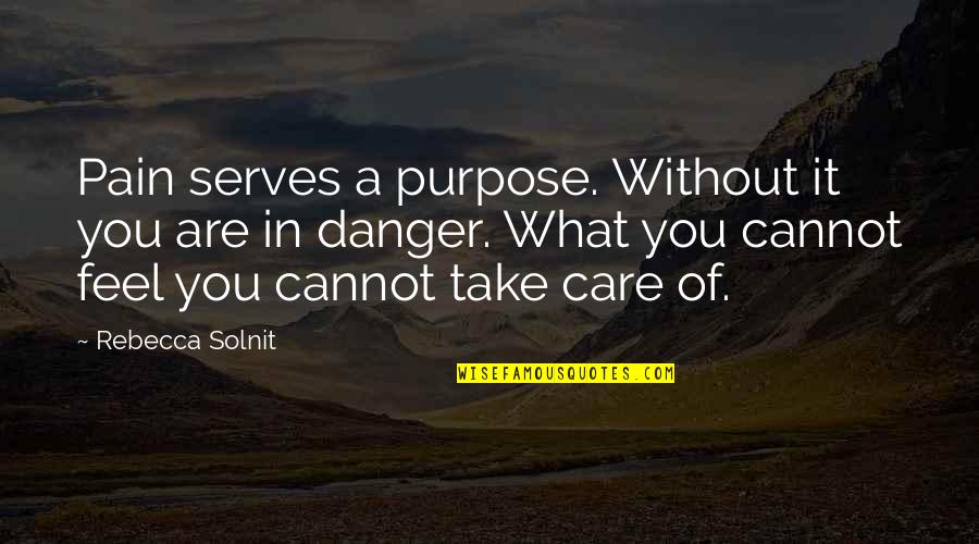 Pain And Purpose Quotes By Rebecca Solnit: Pain serves a purpose. Without it you are Pain And Purpose Quotes By Rebecca Solnit: Pain serves a purpose. Without it you are