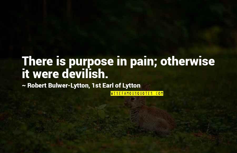Pain And Purpose Quotes By Robert Bulwer-Lytton, 1st Earl Of Lytton: There is purpose in pain; otherwise it were Pain And Purpose Quotes By Robert Bulwer-Lytton, 1st Earl Of Lytton: There is purpose in pain; otherwise it were
