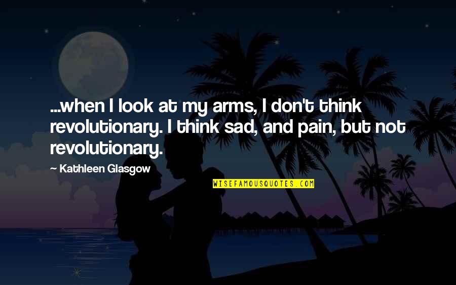 Pain And Sad Quotes By Kathleen Glasgow: ...when I look at my arms, I don't