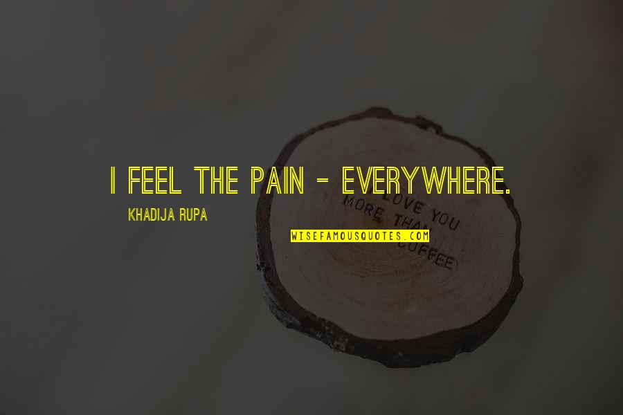 Pain And Sad Quotes By Khadija Rupa: I feel the pain - everywhere.