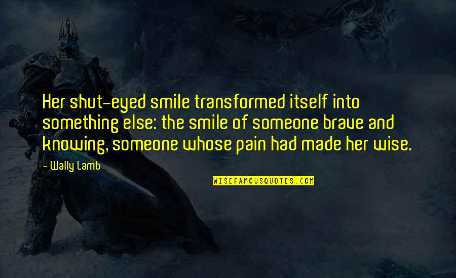 Pain And Smile Quotes By Wally Lamb: Her shut-eyed smile transformed itself into something else: Pain And Smile Quotes By Wally Lamb: Her shut-eyed smile transformed itself into something else:
