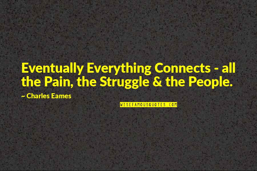 Pain And Struggle Quotes By Charles Eames: Eventually Everything Connects - all the Pain, the