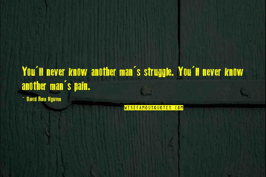 Pain And Struggle Quotes By David Reon Nguyen: You'll never know another man's struggle. You'll never Pain And Struggle Quotes By David Reon Nguyen: You'll never know another man's struggle. You'll never