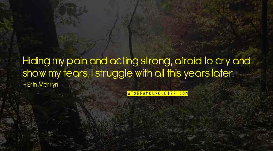 Pain And Struggle Quotes By Erin Merryn: Hiding my pain and acting strong, afraid to Pain And Struggle Quotes By Erin Merryn: Hiding my pain and acting strong, afraid to