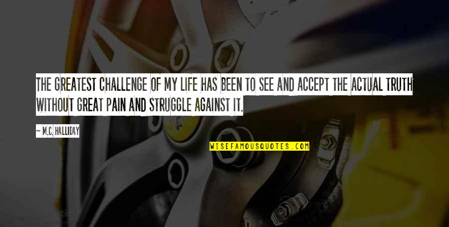 Pain And Struggle Quotes By M.C. Halliday: The greatest challenge of my life has been Pain And Struggle Quotes By M.C. Halliday: The greatest challenge of my life has been