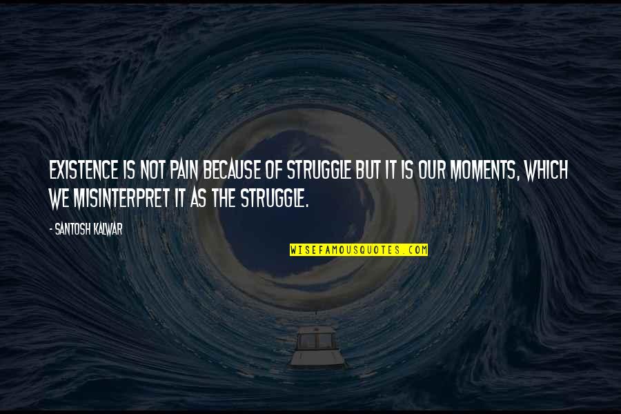 Pain And Struggle Quotes By Santosh Kalwar: Existence is not pain because of struggle but Pain And Struggle Quotes By Santosh Kalwar: Existence is not pain because of struggle but