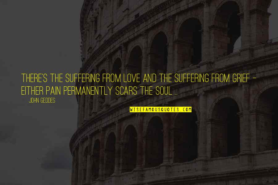 Pain And Suffering In Love Quotes By John Geddes: There's the suffering from love and the suffering Pain And Suffering In Love Quotes By John Geddes: There's the suffering from love and the suffering