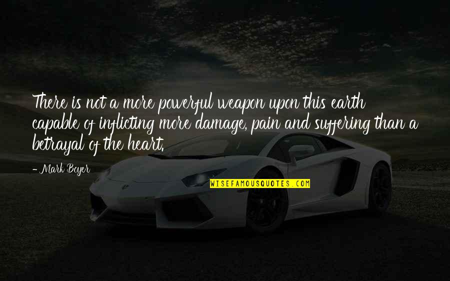 Pain And Suffering In Love Quotes By Mark Boyer: There is not a more powerful weapon upon Pain And Suffering In Love Quotes By Mark Boyer: There is not a more powerful weapon upon