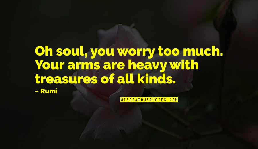 Pain And Suffering Love Quotes By Rumi: Oh soul, you worry too much. Your arms