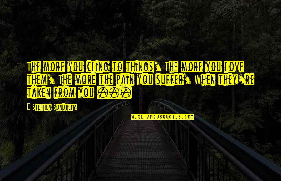 Pain And Suffering Love Quotes By Stephen Sondheim: The more you cling to things, The more