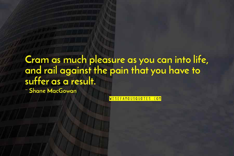 Pain And Suffering Quotes By Shane MacGowan: Cram as much pleasure as you can into Pain And Suffering Quotes By Shane MacGowan: Cram as much pleasure as you can into