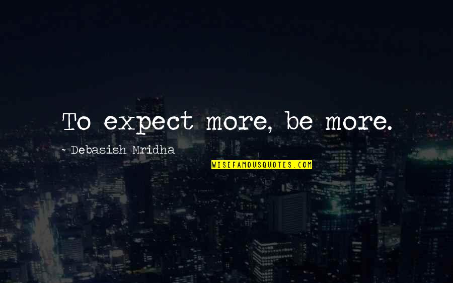 Pain And Suffering Tagalog Quotes By Debasish Mridha: To expect more, be more.