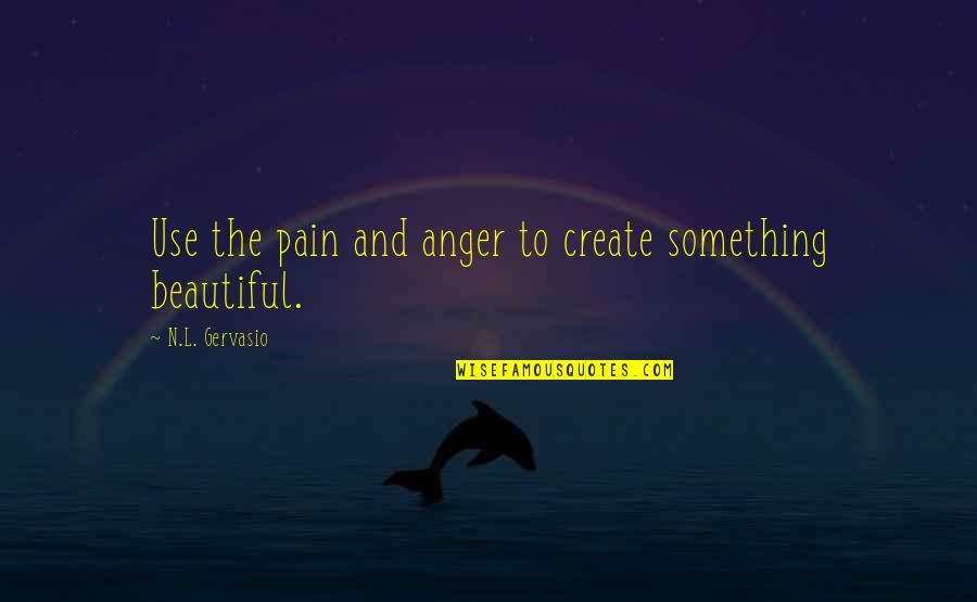 Pain Anger Quotes By N.L. Gervasio: Use the pain and anger to create something