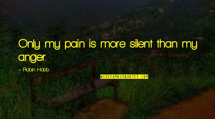 Pain Anger Quotes By Robin Hobb: Only my pain is more silent than my