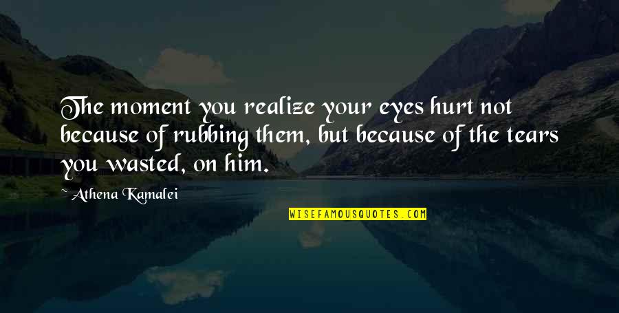Pain Because Of Love Quotes By Athena Kamalei: The moment you realize your eyes hurt not