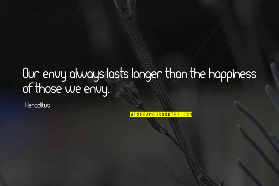 Pain Behind The Smile Quotes By Heraclitus: Our envy always lasts longer than the happiness