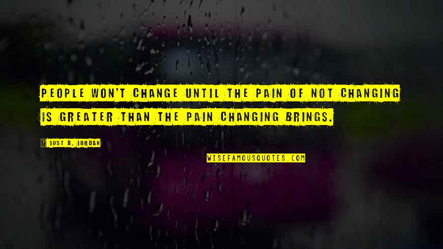 Pain Change People Quotes By Just B. Jordan: People won't change until the pain of not