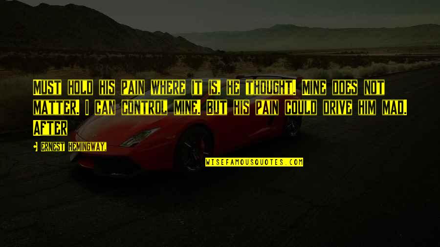Pain Control Quotes By Ernest Hemingway,: Must hold his pain where it is, he Pain Control Quotes By Ernest Hemingway,: Must hold his pain where it is, he