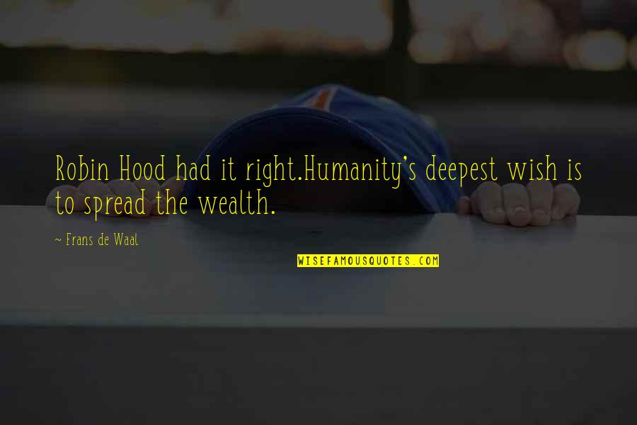 Pain Deep Inside Quotes By Frans De Waal: Robin Hood had it right.Humanity's deepest wish is