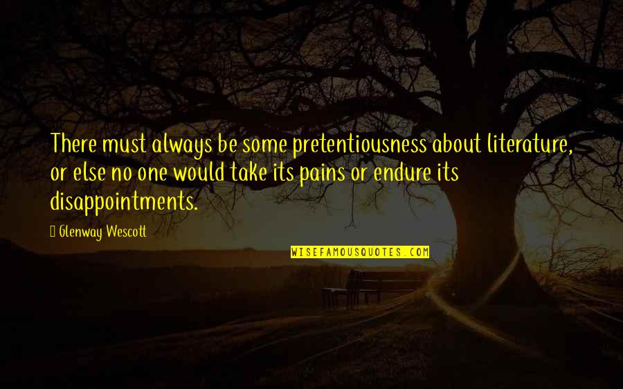 Pain Disappointment Quotes By Glenway Wescott: There must always be some pretentiousness about literature,
