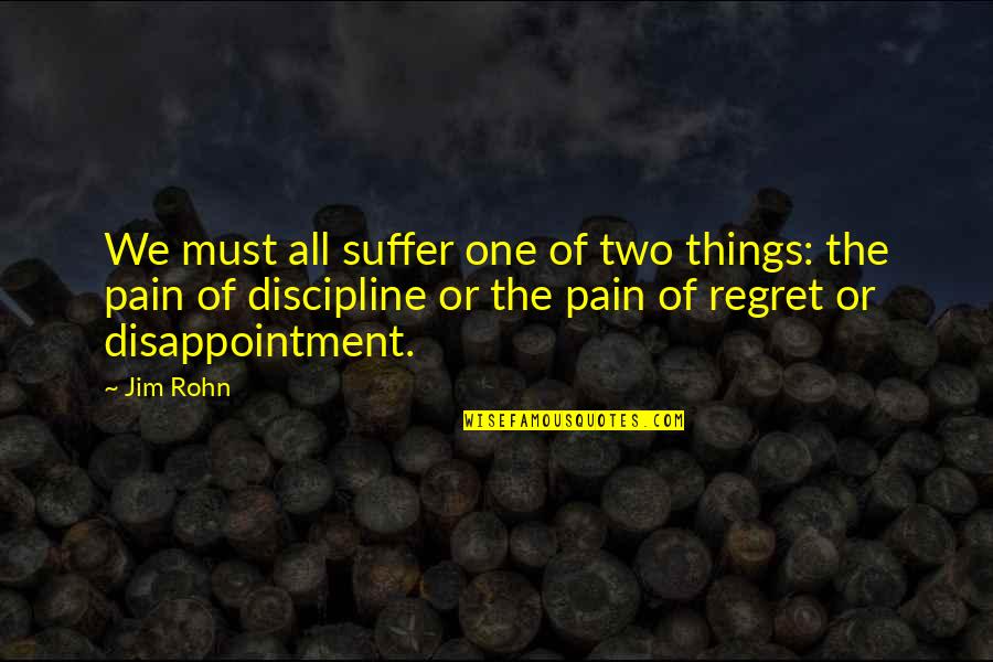Pain Disappointment Quotes By Jim Rohn: We must all suffer one of two things: