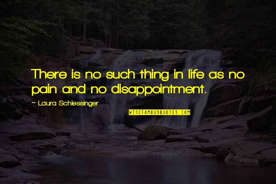 Pain Disappointment Quotes By Laura Schlessinger: There is no such thing in life as