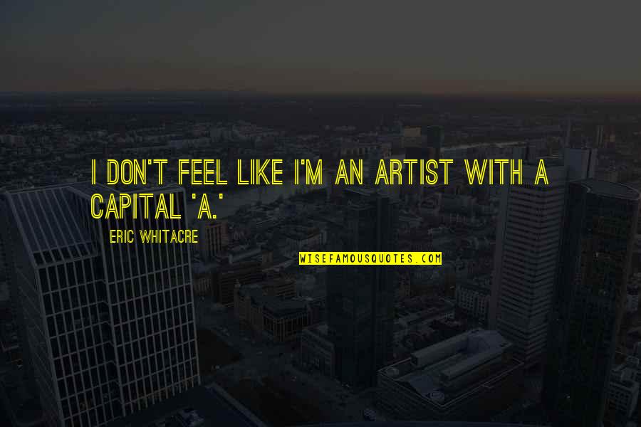 Pain Effort Quotes By Eric Whitacre: I don't feel like I'm an artist with Pain Effort Quotes By Eric Whitacre: I don't feel like I'm an artist with