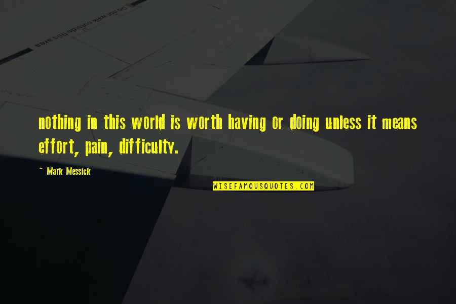 Pain Effort Quotes By Mark Messick: nothing in this world is worth having or Pain Effort Quotes By Mark Messick: nothing in this world is worth having or