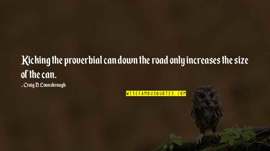 Pain Feeling Good Quotes By Craig D. Lounsbrough: Kicking the proverbial can down the road only