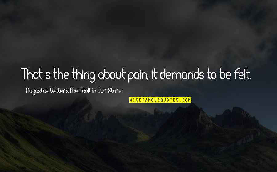 Pain Felt Quotes By Augustus Waters The Fault In Our Stars: That's the thing about pain, it demands to