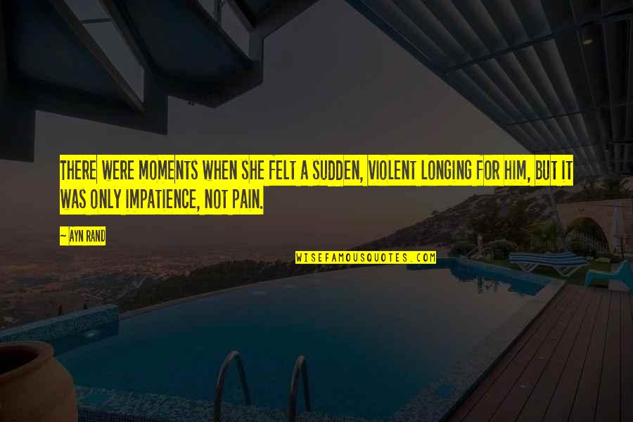 Pain Felt Quotes By Ayn Rand: There were moments when she felt a sudden,