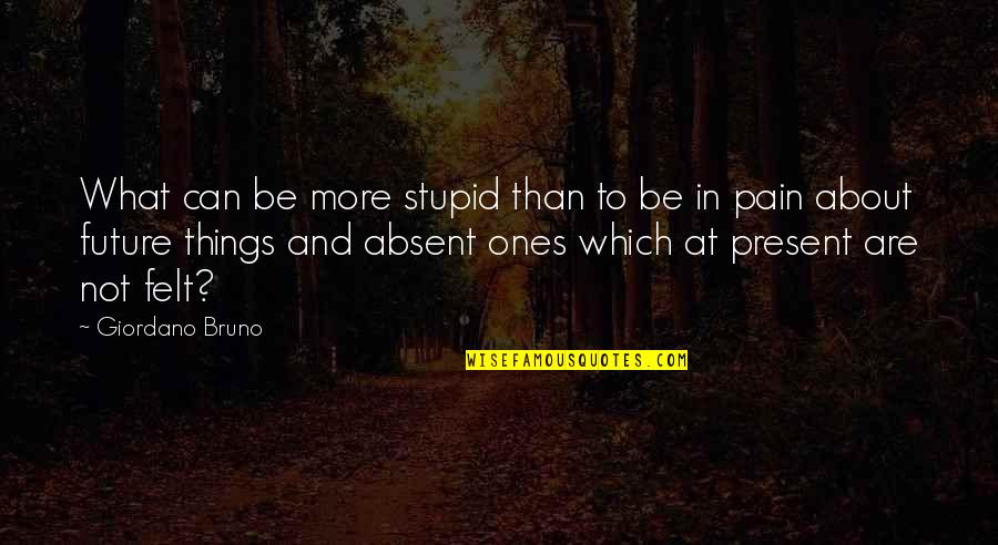Pain Felt Quotes By Giordano Bruno: What can be more stupid than to be