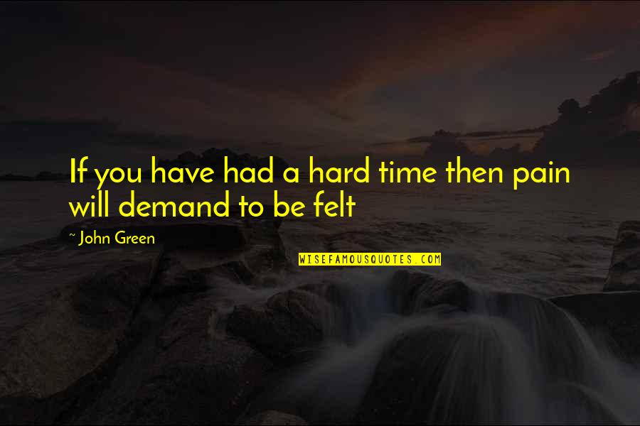 Pain Felt Quotes By John Green: If you have had a hard time then