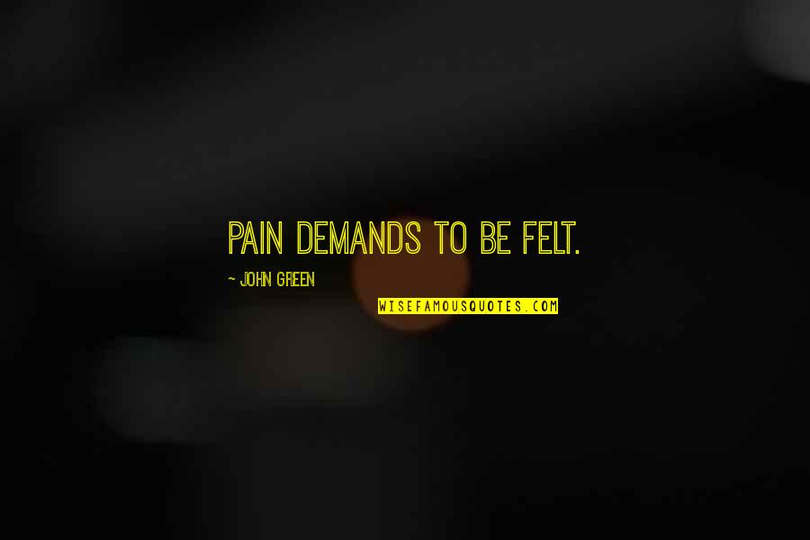 Pain Felt Quotes By John Green: Pain demands to be felt.