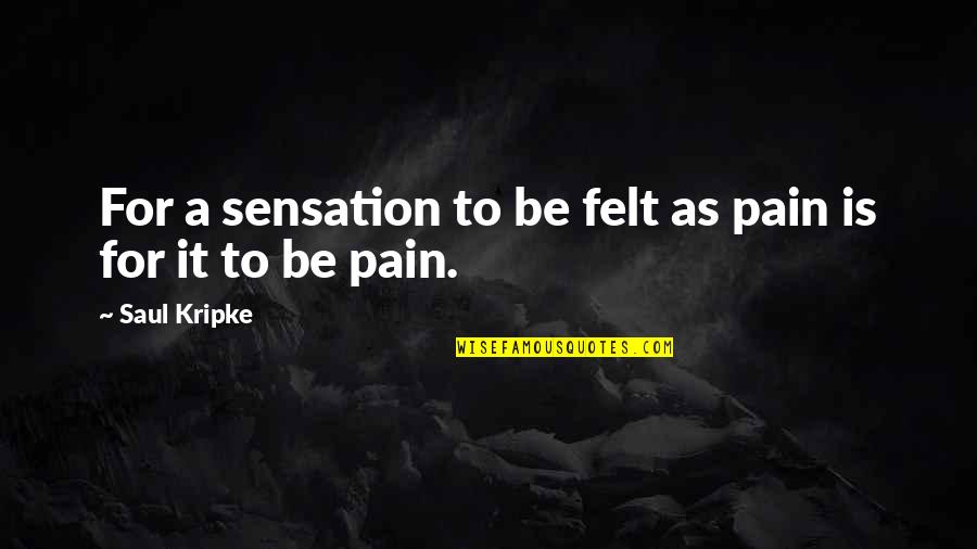 Pain Felt Quotes By Saul Kripke: For a sensation to be felt as pain