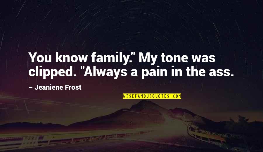 Pain From Family Quotes By Jeaniene Frost: You know family." My tone was clipped. "Always