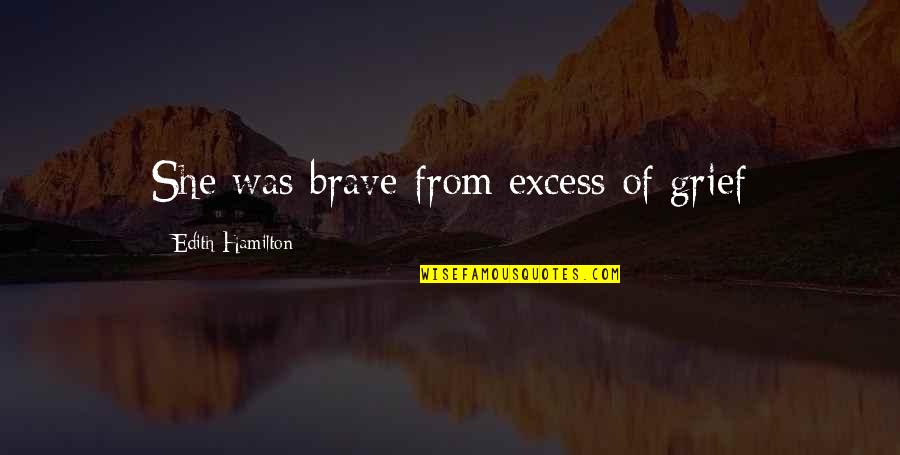Pain From Loss Quotes By Edith Hamilton: She was brave from excess of grief