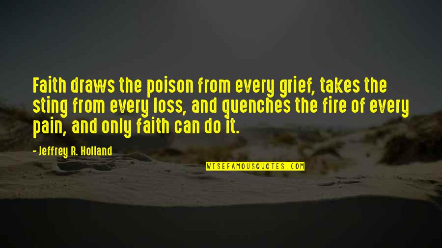 Pain From Loss Quotes By Jeffrey R. Holland: Faith draws the poison from every grief, takes