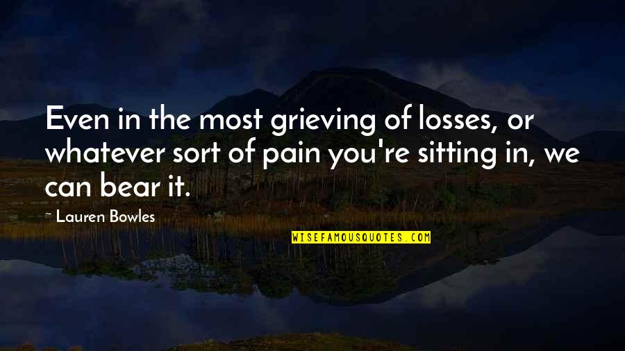 Pain From Loss Quotes By Lauren Bowles: Even in the most grieving of losses, or