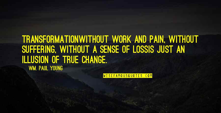 Pain From Loss Quotes By Wm. Paul Young: Transformationwithout work and pain, without suffering, without a